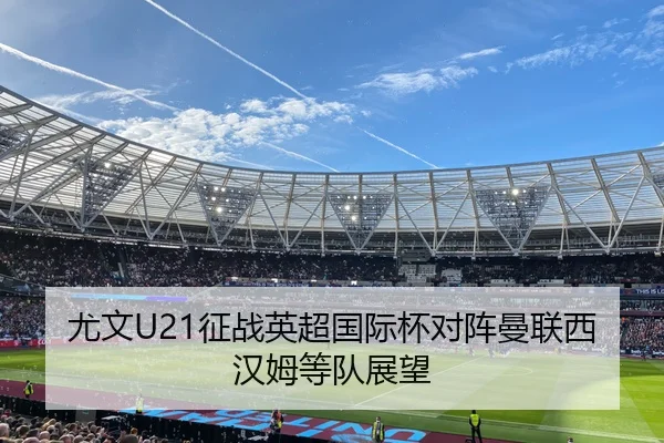 尤文U21征战英超国际杯对阵曼联西汉姆等队展望（FBSPORTS）