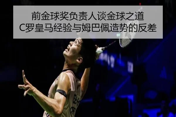 前金球奖负责人谈金球之道 C罗皇马经验与姆巴佩造势的反差 | FBSPORTS