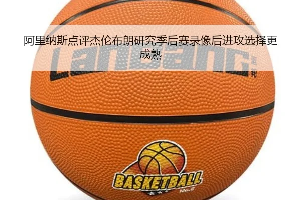 阿里纳斯点评杰伦布朗研究季后赛录像后进攻选择更成熟 | FBSPORTS